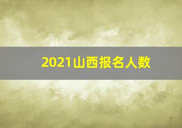 2021山西报名人数