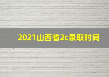 2021山西省2c录取时间