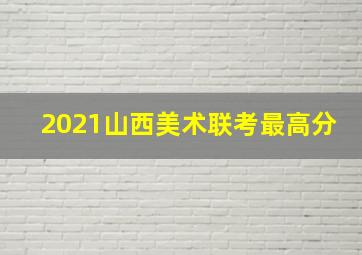 2021山西美术联考最高分