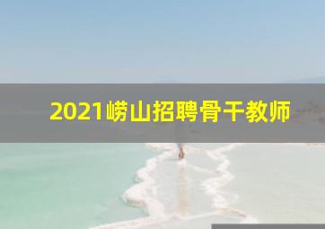 2021崂山招聘骨干教师