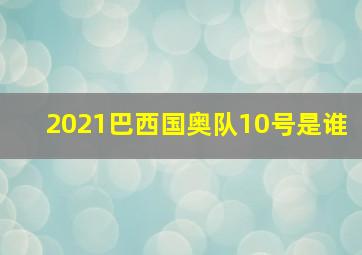 2021巴西国奥队10号是谁