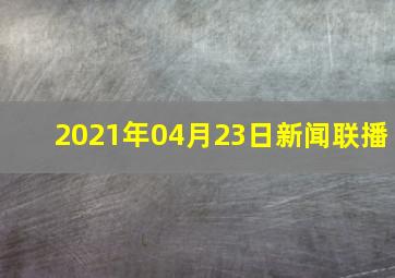 2021年04月23日新闻联播