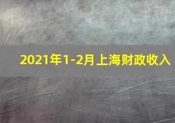 2021年1-2月上海财政收入