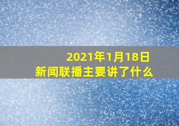 2021年1月18日新闻联播主要讲了什么