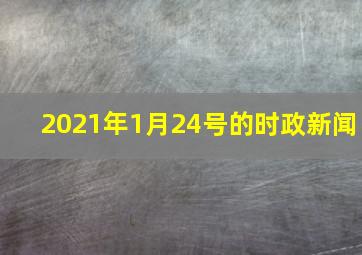 2021年1月24号的时政新闻