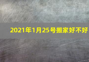 2021年1月25号搬家好不好