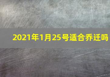 2021年1月25号适合乔迁吗