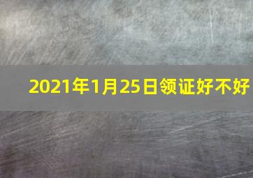 2021年1月25日领证好不好