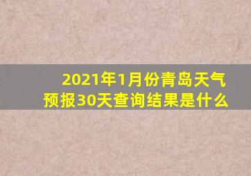 2021年1月份青岛天气预报30天查询结果是什么