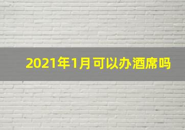 2021年1月可以办酒席吗