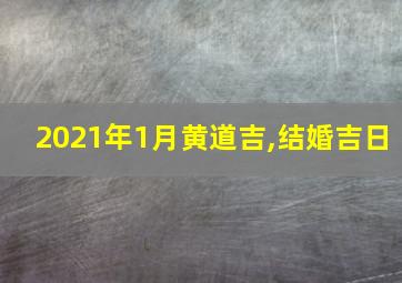 2021年1月黄道吉,结婚吉日