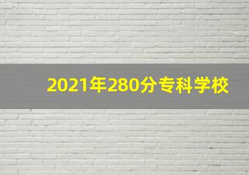 2021年280分专科学校