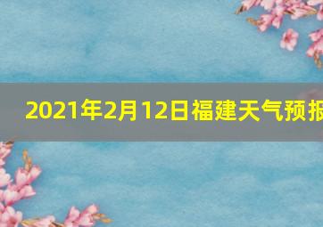 2021年2月12日福建天气预报