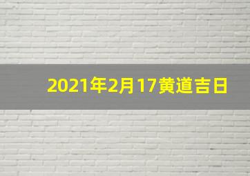 2021年2月17黄道吉日