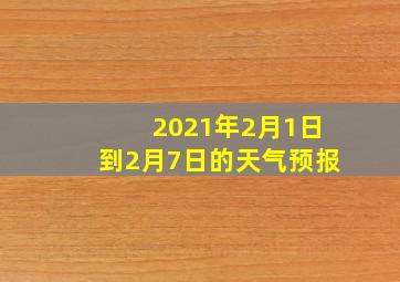 2021年2月1日到2月7日的天气预报