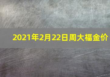 2021年2月22日周大福金价