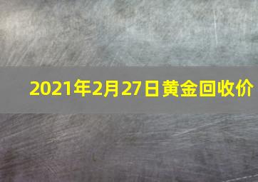 2021年2月27日黄金回收价