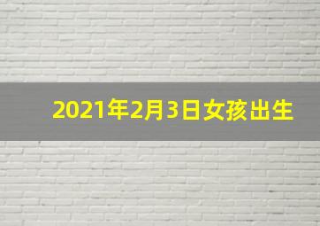 2021年2月3日女孩出生