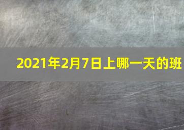 2021年2月7日上哪一天的班