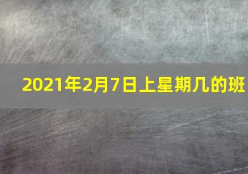 2021年2月7日上星期几的班