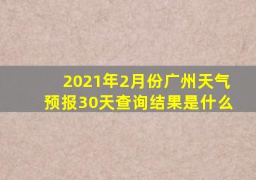 2021年2月份广州天气预报30天查询结果是什么