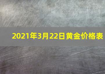 2021年3月22日黄金价格表