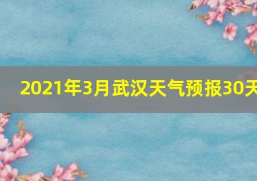 2021年3月武汉天气预报30天