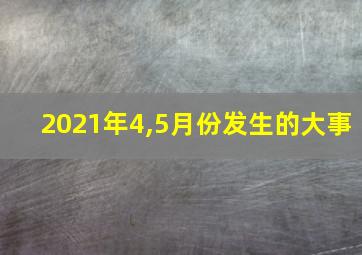 2021年4,5月份发生的大事