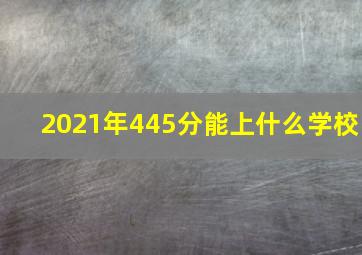 2021年445分能上什么学校