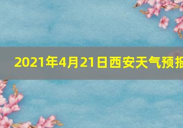 2021年4月21日西安天气预报