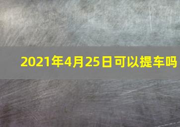 2021年4月25日可以提车吗