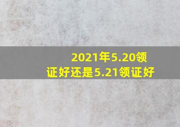 2021年5.20领证好还是5.21领证好