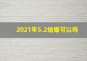 2021年5.2结婚可以吗