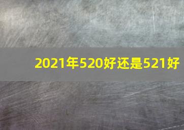 2021年520好还是521好