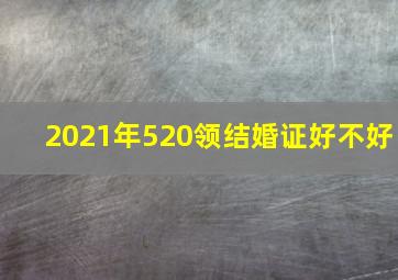 2021年520领结婚证好不好