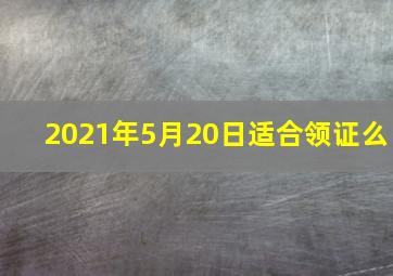 2021年5月20日适合领证么