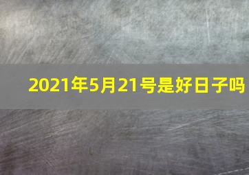 2021年5月21号是好日子吗