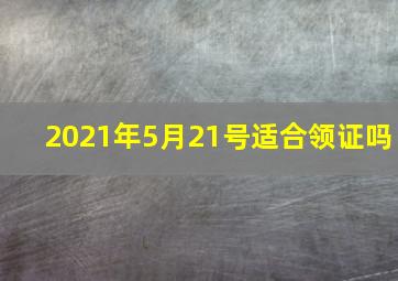 2021年5月21号适合领证吗