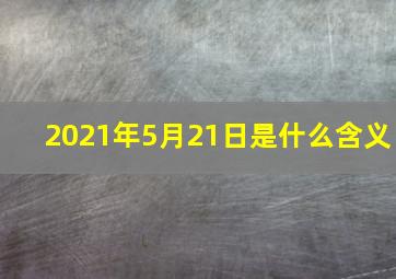 2021年5月21日是什么含义