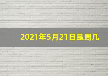 2021年5月21日是周几