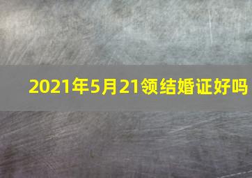 2021年5月21领结婚证好吗