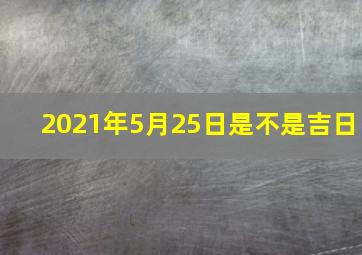 2021年5月25日是不是吉日