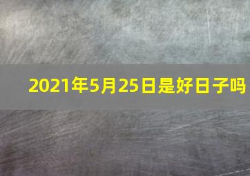 2021年5月25日是好日子吗