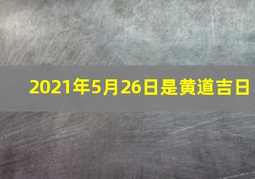 2021年5月26日是黄道吉日