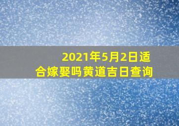 2021年5月2日适合嫁娶吗黄道吉日查询