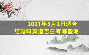 2021年5月2日适合结婚吗黄道吉日有哪些呢