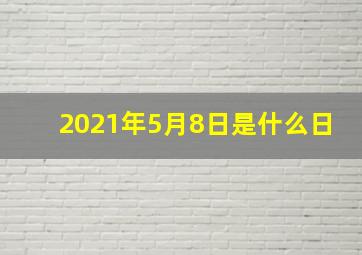 2021年5月8日是什么日