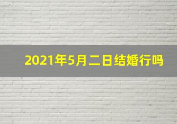 2021年5月二日结婚行吗