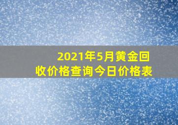 2021年5月黄金回收价格查询今日价格表