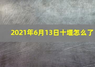 2021年6月13日十堰怎么了